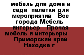 мебель для дома и сада, палатки для мероприятий - Все города Мебель, интерьер » Прочая мебель и интерьеры   . Приморский край,Находка г.